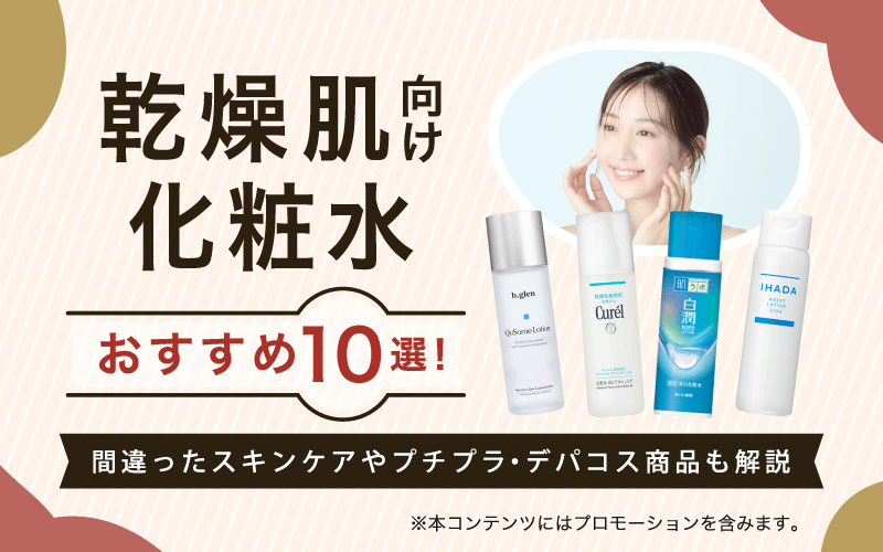 乾燥肌向け化粧水おすすめ10選！間違ったスキンケアやプチプラ・デパコス商品も解説