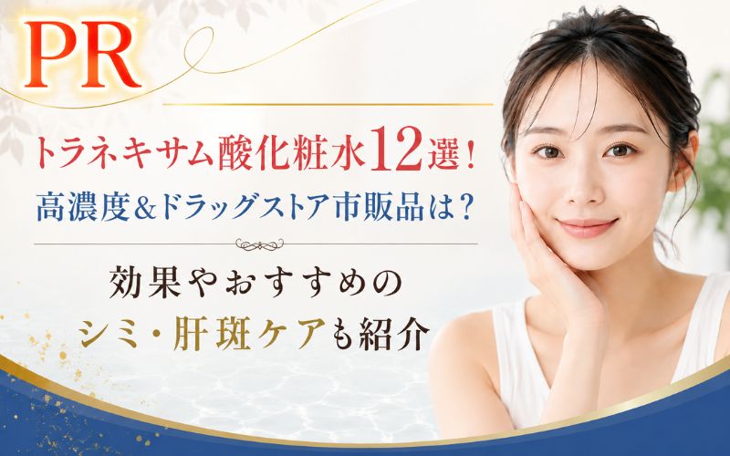 トラネキサム酸化粧水12選！高濃度&ドラッグストア市販品は？効果やおすすめのシミ・肝斑ケアも紹介